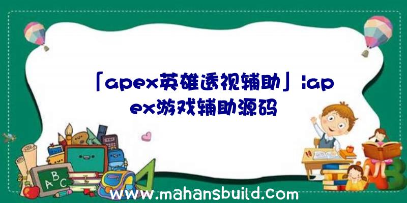 「apex英雄透视辅助」|apex游戏辅助源码